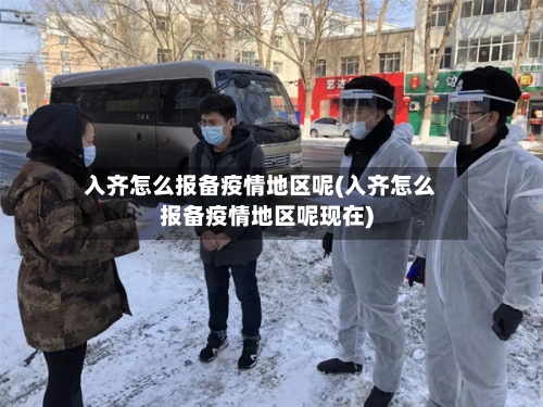 入齐怎么报备疫情地区呢(入齐怎么报备疫情地区呢现在)