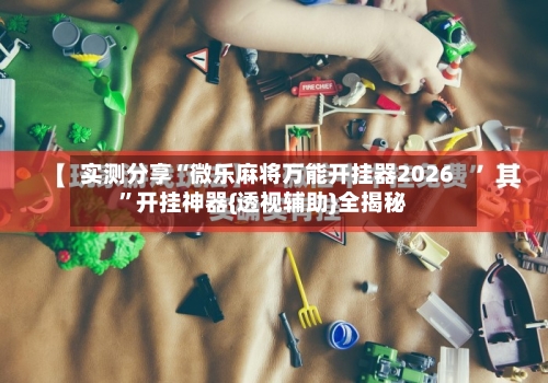 实测分享“微乐麻将万能开挂器2026”开挂神器{透视辅助}全揭秘-第2张图片