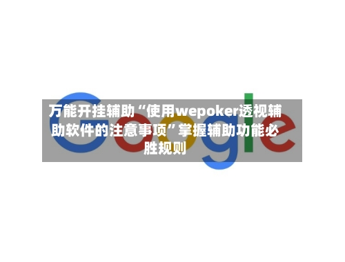 万能开挂辅助“使用wepoker透视辅助软件的注意事项”掌握辅助功能必胜规则