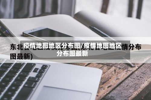 疫情地图地区分布图/疫情地图地区分布图最新-第2张图片