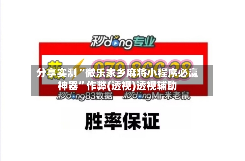 分享实测“微乐家乡麻将小程序必赢神器”作弊(透视)透视辅助
