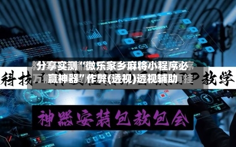 分享实测“微乐家乡麻将小程序必赢神器”作弊(透视)透视辅助-第2张图片