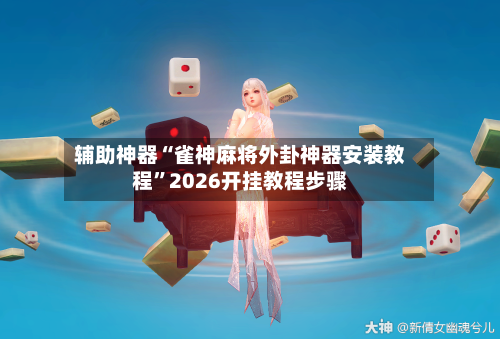 辅助神器“雀神麻将外卦神器安装教程”2026开挂教程步骤