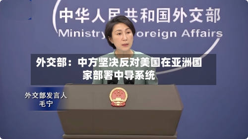 外交部：中方坚决反对美国在亚洲国家部署中导系统-第3张图片