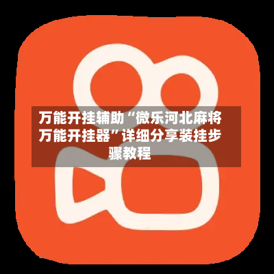 万能开挂辅助“微乐河北麻将万能开挂器”详细分享装挂步骤教程-第3张图片