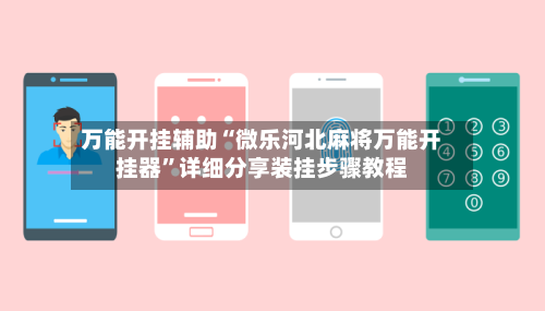 万能开挂辅助“微乐河北麻将万能开挂器”详细分享装挂步骤教程