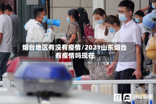 烟台地区有没有疫情/2021山东烟台有疫情吗现在
