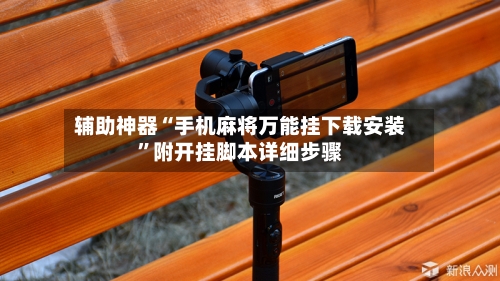 辅助神器“手机麻将万能挂下载安装”附开挂脚本详细步骤