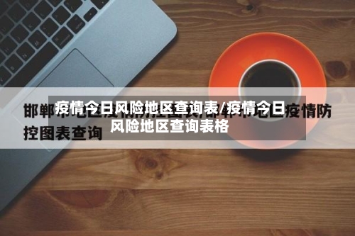 疫情今日风险地区查询表/疫情今日风险地区查询表格
