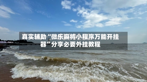 真实辅助“微乐麻将小程序万能开挂器”分享必要外挂教程-第2张图片