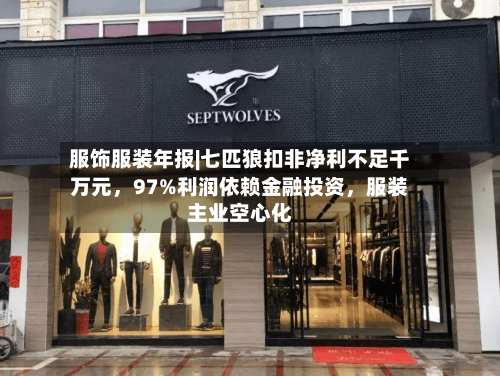 服饰服装年报|七匹狼扣非净利不足千万元，97%利润依赖金融投资	，服装主业空心化-第2张图片