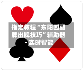 指定教程“东阳四副牌出牌技巧”辅助器 - 实时智能