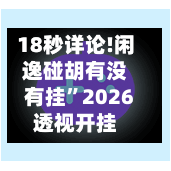 18秒详论!闲逸碰胡有没有挂”2026透视开挂-第3张图片