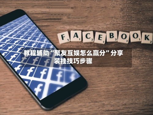 教程辅助“聚友互娱怎么赢分”分享装挂技巧步骤