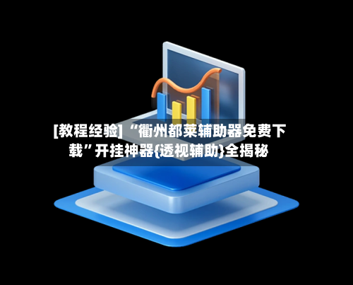 [教程经验] “衢州都莱辅助器免费下载”开挂神器{透视辅助}全揭秘