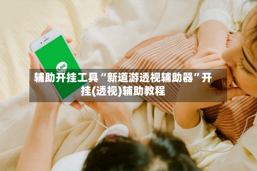 辅助开挂工具“新道游透视辅助器”开挂(透视)辅助教程