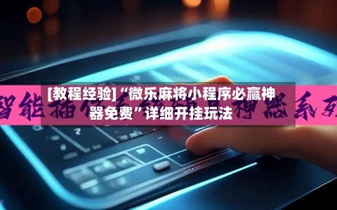 [教程经验]“微乐麻将小程序必赢神器免费”详细开挂玩法-第3张图片