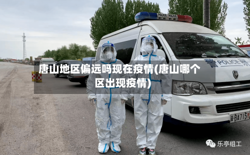 唐山地区偏远吗现在疫情(唐山哪个区出现疫情)