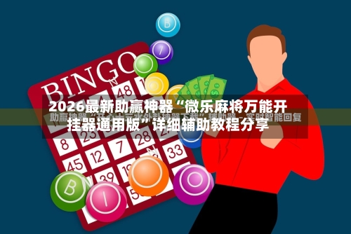 2026最新助赢神器“微乐麻将万能开挂器通用版	”详细辅助教程分享-第2张图片