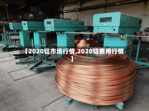 【2020铝市场行情,2020铝费用行情】-第2张图片