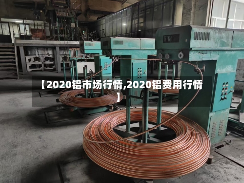 【2020铝市场行情,2020铝费用行情】-第3张图片
