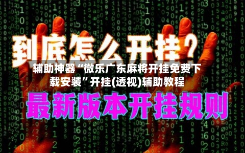 辅助神器“微乐广东麻将开挂免费下载安装”开挂(透视)辅助教程-第2张图片