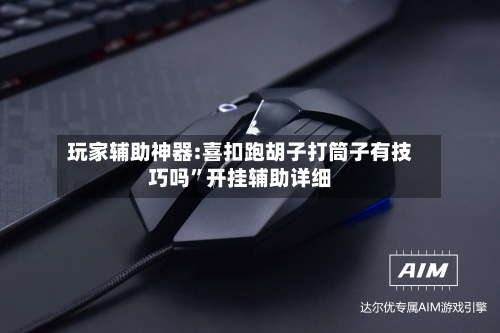 玩家辅助神器:喜扣跑胡子打筒子有技巧吗”开挂辅助详细-第3张图片
