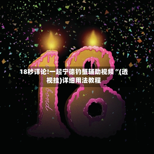 18秒详论!一起宁德钓蟹辅助视频“(透视挂)详细用法教程
