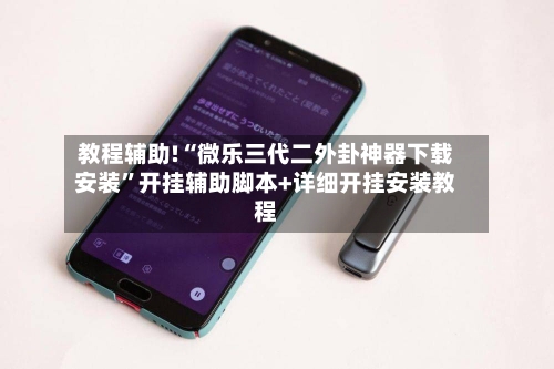 教程辅助!“微乐三代二外卦神器下载安装”开挂辅助脚本+详细开挂安装教程