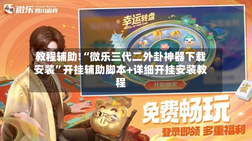 教程辅助!“微乐三代二外卦神器下载安装	”开挂辅助脚本+详细开挂安装教程-第2张图片