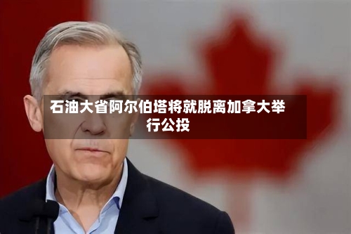 石油大省阿尔伯塔将就脱离加拿大举行公投