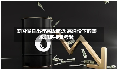 美国假日出行高峰临近 高油价下的需求即将接受考验