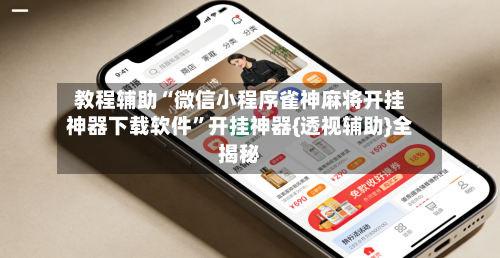 教程辅助“微信小程序雀神麻将开挂神器下载软件”开挂神器{透视辅助}全揭秘