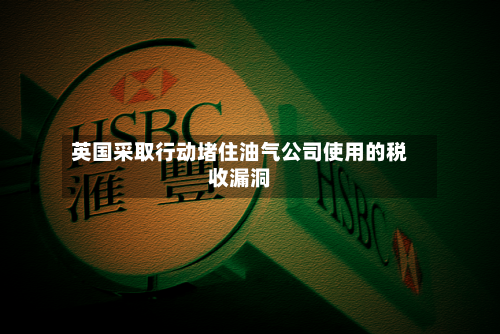 英国采取行动堵住油气公司使用的税收漏洞-第3张图片