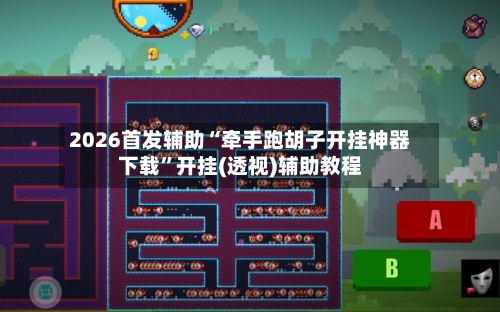 2026首发辅助“牵手跑胡子开挂神器下载”开挂(透视)辅助教程