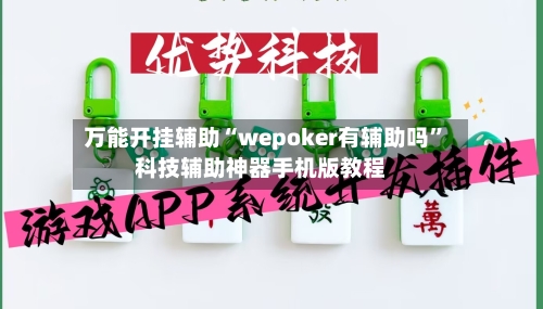 万能开挂辅助“wepoker有辅助吗”科技辅助神器手机版教程