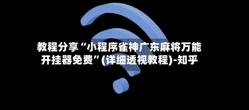 教程分享“小程序雀神广东麻将万能开挂器免费”(详细透视教程)-知乎-第2张图片