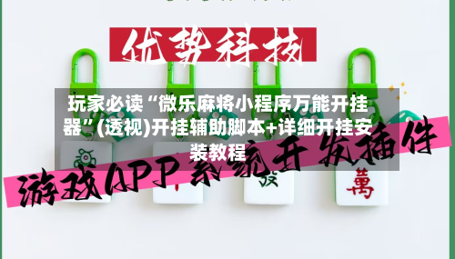 玩家必读“微乐麻将小程序万能开挂器”(透视)开挂辅助脚本+详细开挂安装教程