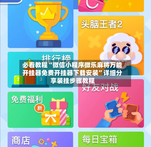 必看教程“微信小程序微乐麻将万能开挂器免费开挂器下载安装”详细分享装挂步骤教程-第2张图片