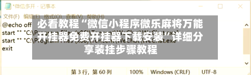 必看教程“微信小程序微乐麻将万能开挂器免费开挂器下载安装”详细分享装挂步骤教程