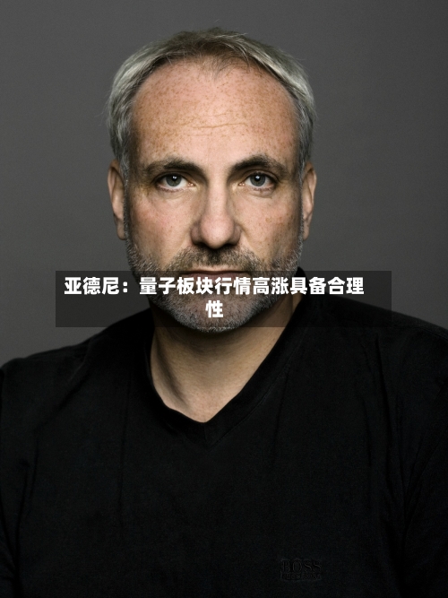亚德尼：量子板块行情高涨具备合理性