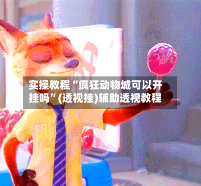 实操教程“疯狂动物城可以开挂吗”(透视挂)辅助透视教程-第2张图片