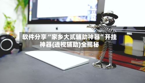 软件分享“家乡大贰辅助神器”开挂神器{透视辅助}全揭秘