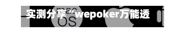 实测分享“wepoker万能透视看牌器(透视)”揭秘透视辅助万能挂用法-第2张图片