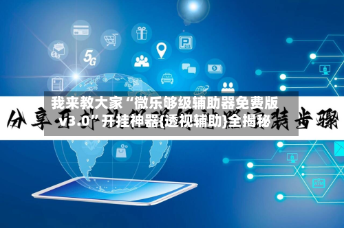 我来教大家“微乐够级辅助器免费版v3.0”开挂神器{透视辅助}全揭秘