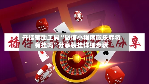 开挂辅助工具“微信小程序微乐麻将有挂吗	”分享装挂详细步骤-第2张图片