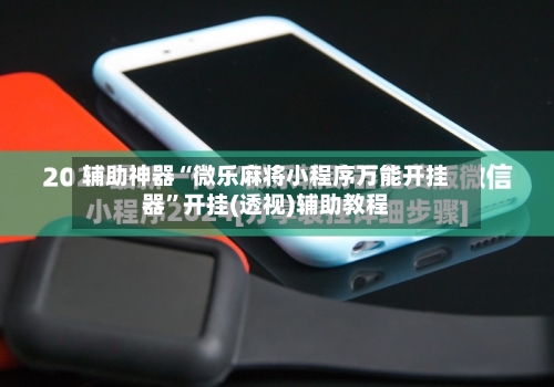 辅助神器“微乐麻将小程序万能开挂器”开挂(透视)辅助教程