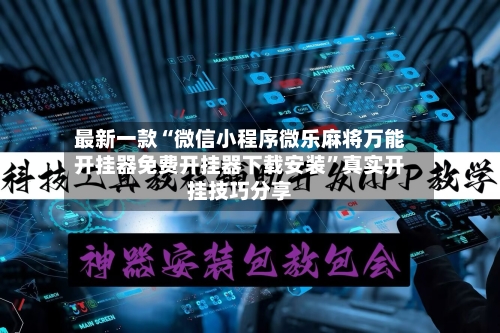 最新一款“微信小程序微乐麻将万能开挂器免费开挂器下载安装”真实开挂技巧分享-第2张图片