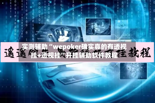 实测辅助“wepoker确实真的有透视挂+透视挂”开挂辅助软件教程