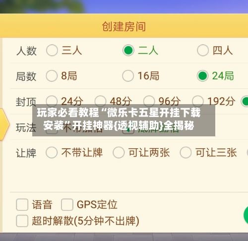 玩家必看教程“微乐卡五星开挂下载安装”开挂神器{透视辅助}全揭秘-第2张图片